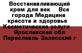 Восстанавливающий крем для век  - Все города Медицина, красота и здоровье » Косметические услуги   . Ярославская обл.,Переславль-Залесский г.